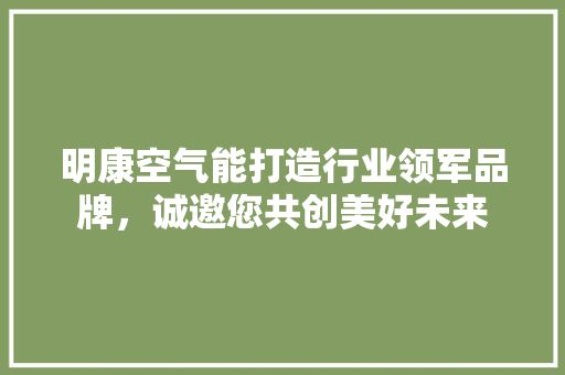 明康空气能打造行业领军品牌，诚邀您共创美好未来