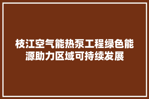 枝江空气能热泵工程绿色能源助力区域可持续发展 家电维修