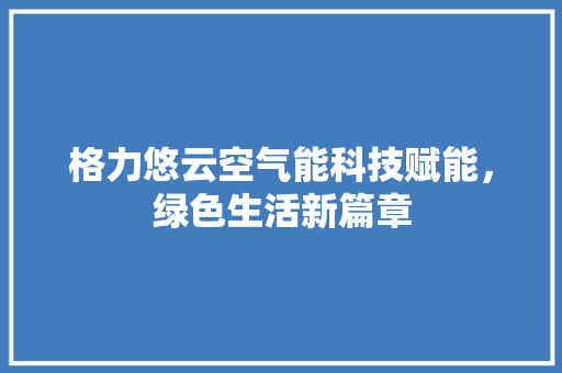 格力悠云空气能科技赋能，绿色生活新篇章 厨房维修
