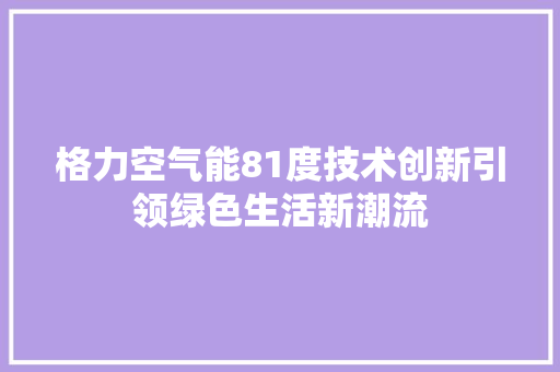 格力空气能81度技术创新引领绿色生活新潮流 家电维修