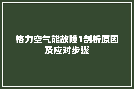 格力空气能故障1剖析原因及应对步骤 汽车维修
