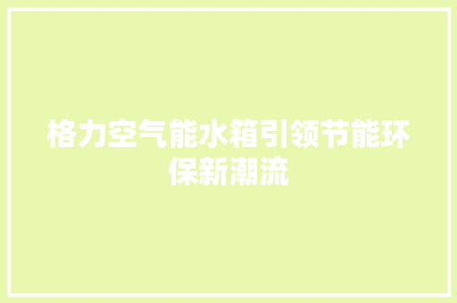 格力空气能水箱引领节能环保新潮流 家电维修