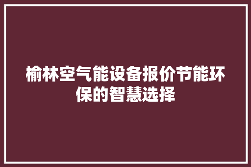 榆林空气能设备报价节能环保的智慧选择 综合便民