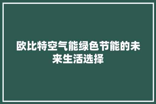 欧比特空气能绿色节能的未来生活选择 综合便民