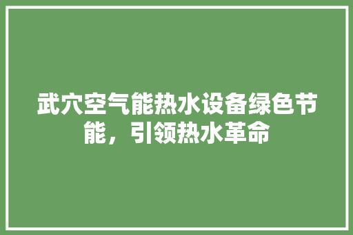 武穴空气能热水设备绿色节能，引领热水革命 综合便民