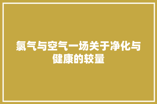 氯气与空气一场关于净化与健康的较量 厨房维修