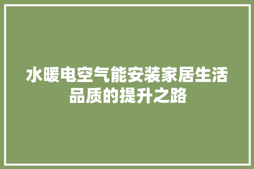 水暖电空气能安装家居生活品质的提升之路