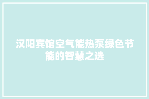 汉阳宾馆空气能热泵绿色节能的智慧之选 厨房维修