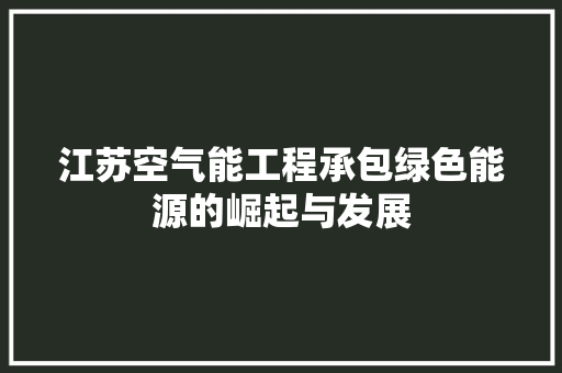 江苏空气能工程承包绿色能源的崛起与发展