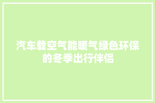 汽车载空气能暖气绿色环保的冬季出行伴侣 汽车维修