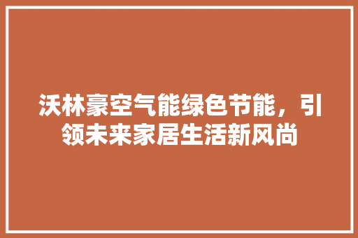 沃林豪空气能绿色节能，引领未来家居生活新风尚 家电维修