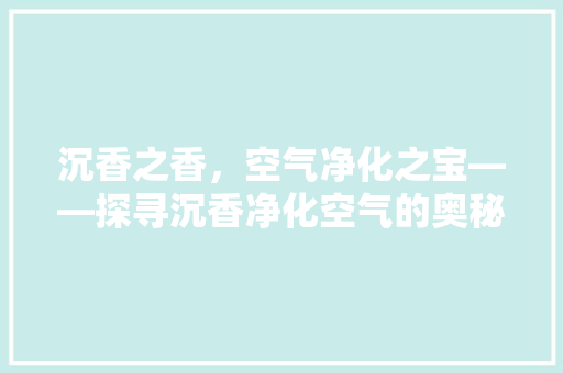 沉香之香，空气净化之宝——探寻沉香净化空气的奥秘