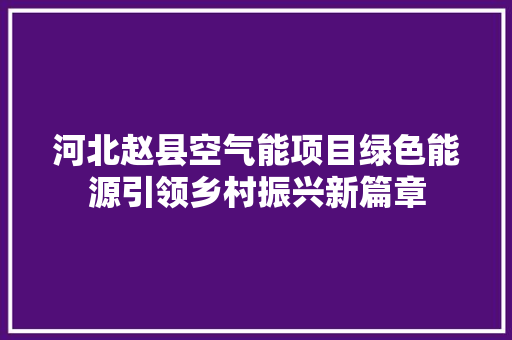 河北赵县空气能项目绿色能源引领乡村振兴新篇章