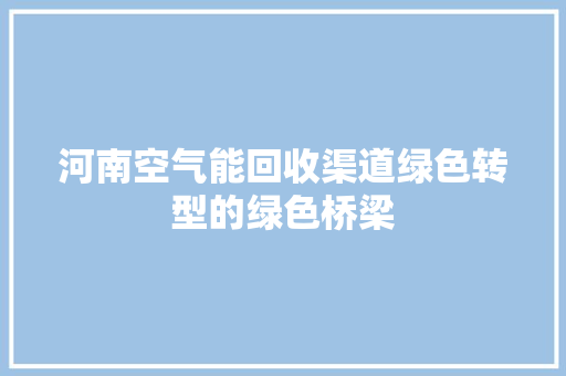 河南空气能回收渠道绿色转型的绿色桥梁