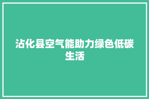 沾化县空气能助力绿色低碳生活