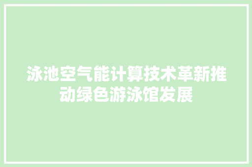 泳池空气能计算技术革新推动绿色游泳馆发展