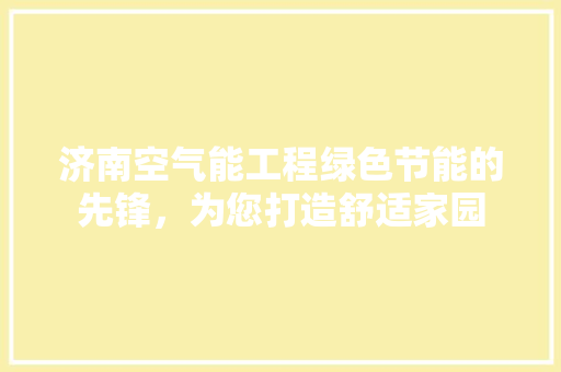 济南空气能工程绿色节能的先锋，为您打造舒适家园