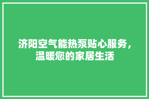 济阳空气能热泵贴心服务，温暖您的家居生活