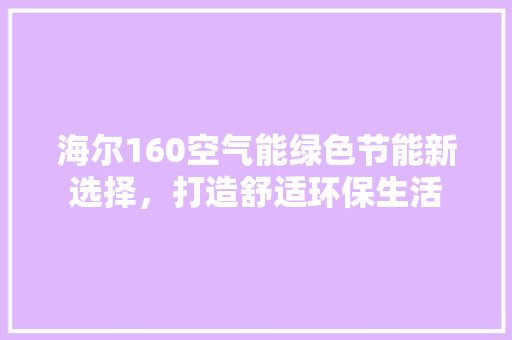 海尔160空气能绿色节能新选择，打造舒适环保生活