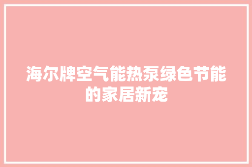 海尔牌空气能热泵绿色节能的家居新宠