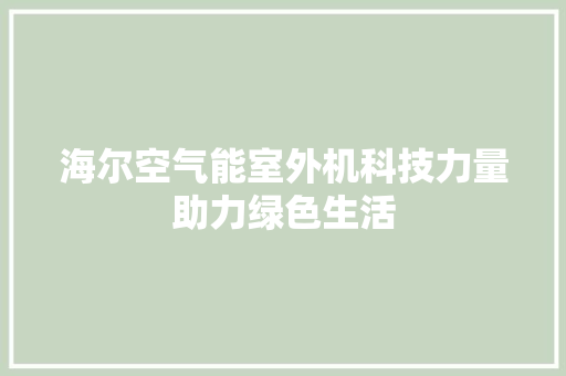 海尔空气能室外机科技力量助力绿色生活 综合便民