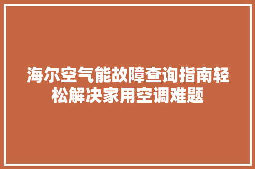 海尔空气能故障查询指南轻松解决家用空调难题 综合便民