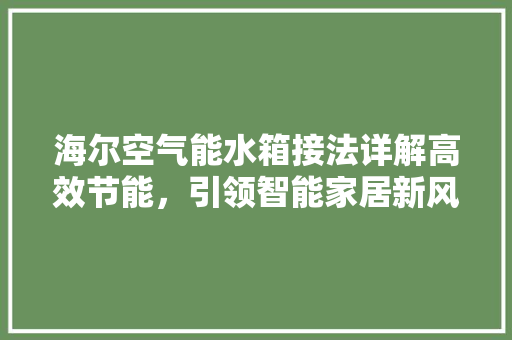 海尔空气能水箱接法详解高效节能，引领智能家居新风尚 家电维修