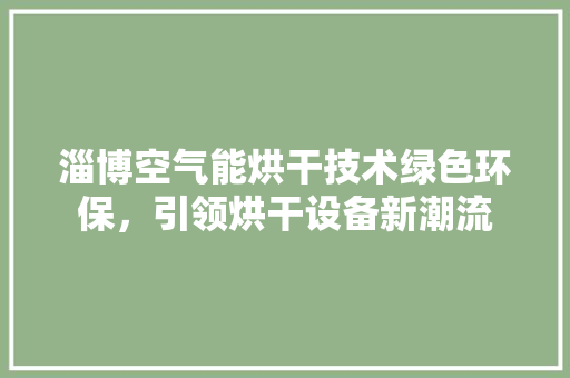 淄博空气能烘干技术绿色环保，引领烘干设备新潮流 墙体维修