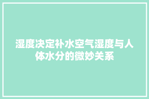 湿度决定补水空气湿度与人体水分的微妙关系 综合便民