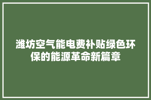 潍坊空气能电费补贴绿色环保的能源革命新篇章 家电维修