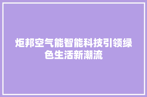 炬邦空气能智能科技引领绿色生活新潮流 综合便民