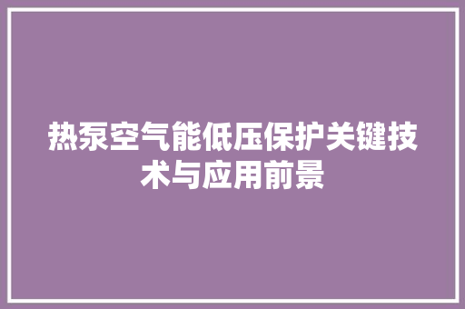 热泵空气能低压保护关键技术与应用前景 墙体维修