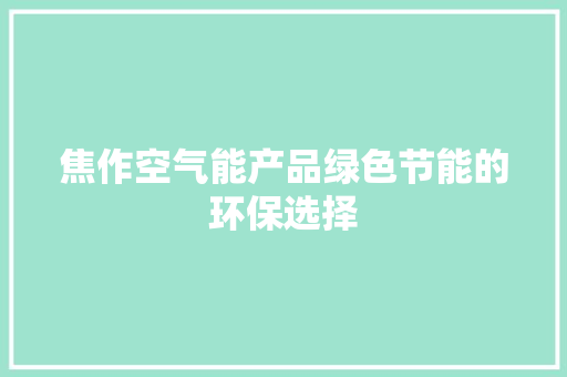 焦作空气能产品绿色节能的环保选择 家电维修