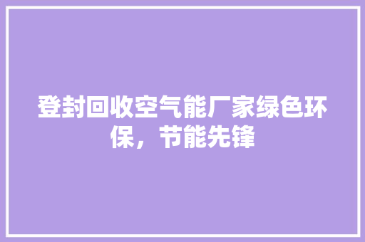 登封回收空气能厂家绿色环保，节能先锋