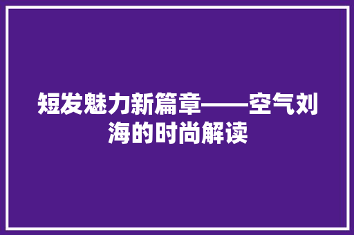 短发魅力新篇章——空气刘海的时尚解读