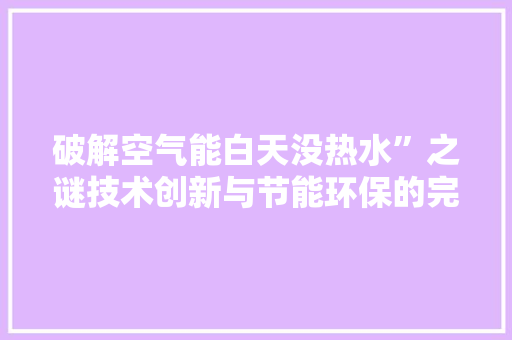 破解空气能白天没热水”之谜技术创新与节能环保的完美结合 厨房维修