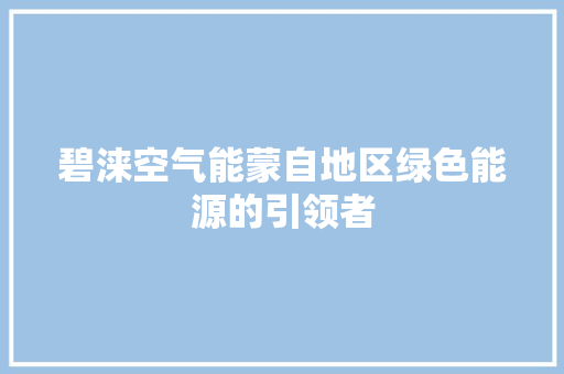 碧涞空气能蒙自地区绿色能源的引领者 综合便民