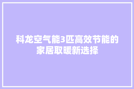 科龙空气能3匹高效节能的家居取暖新选择