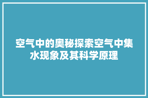 空气中的奥秘探索空气中集水现象及其科学原理 综合便民