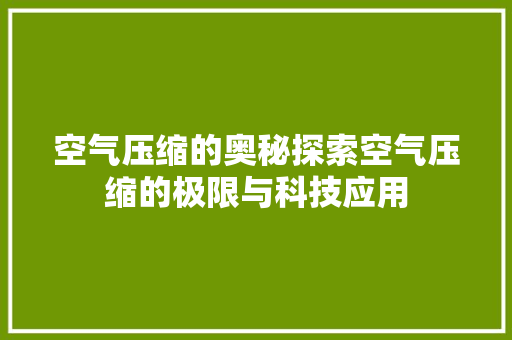 空气压缩的奥秘探索空气压缩的极限与科技应用 综合便民