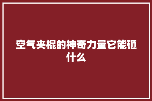 空气夹棍的神奇力量它能砸什么 综合便民