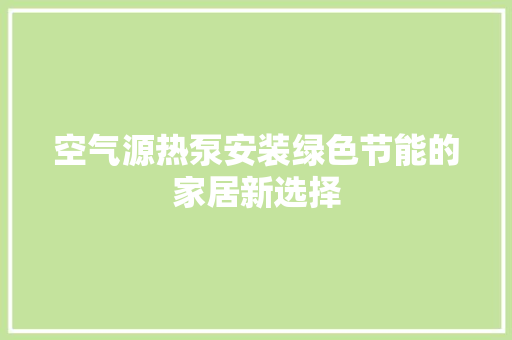 空气源热泵安装绿色节能的家居新选择 汽车维修