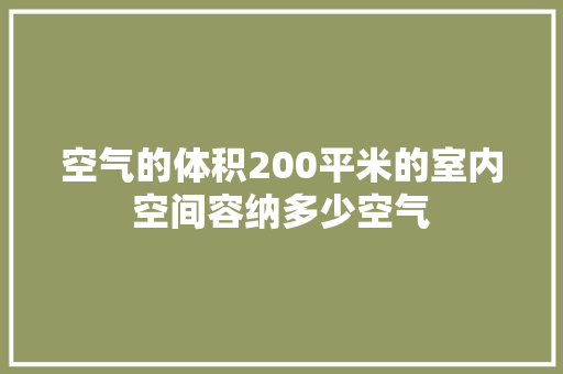 空气的体积200平米的室内空间容纳多少空气 厨房维修