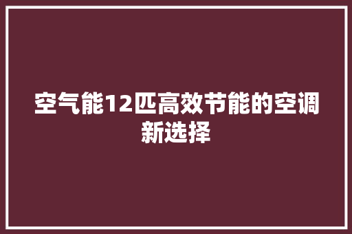 空气能12匹高效节能的空调新选择 汽车维修
