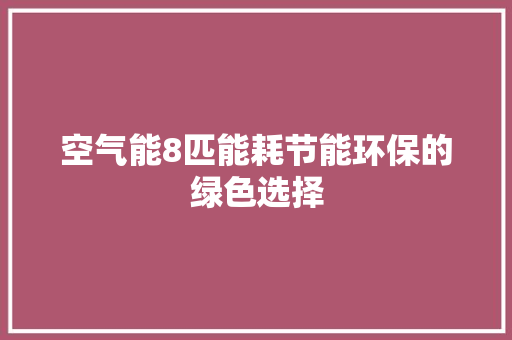 空气能8匹能耗节能环保的绿色选择