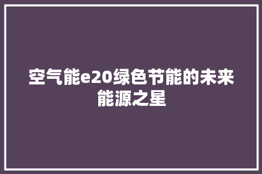 空气能e20绿色节能的未来能源之星