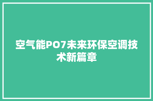 空气能PO7未来环保空调技术新篇章 汽车维修