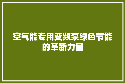 空气能专用变频泵绿色节能的革新力量