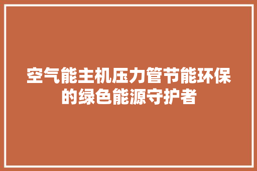 空气能主机压力管节能环保的绿色能源守护者 综合便民