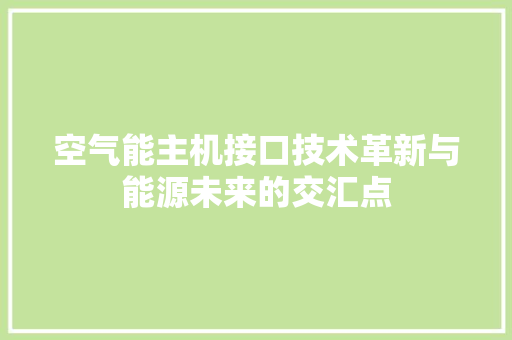 空气能主机接口技术革新与能源未来的交汇点 汽车维修
